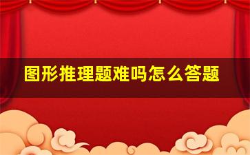 图形推理题难吗怎么答题