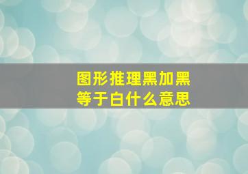 图形推理黑加黑等于白什么意思