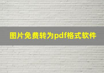 图片免费转为pdf格式软件