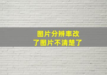 图片分辨率改了图片不清楚了