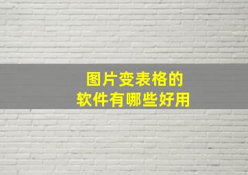 图片变表格的软件有哪些好用