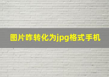 图片咋转化为jpg格式手机