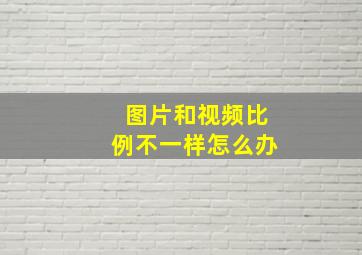 图片和视频比例不一样怎么办