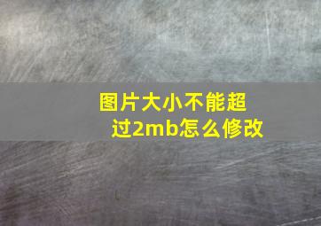 图片大小不能超过2mb怎么修改