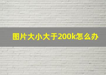 图片大小大于200k怎么办