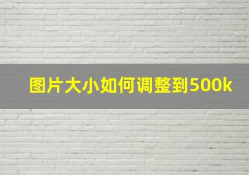 图片大小如何调整到500k