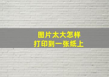 图片太大怎样打印到一张纸上