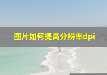 图片如何提高分辨率dpi