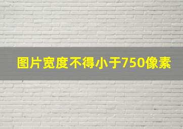 图片宽度不得小于750像素