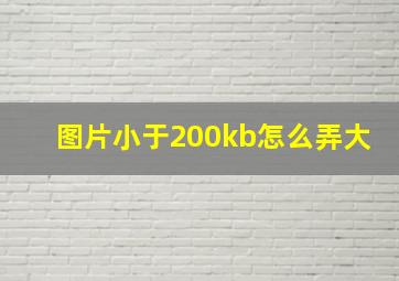 图片小于200kb怎么弄大