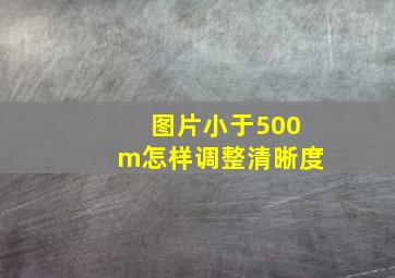 图片小于500m怎样调整清晰度