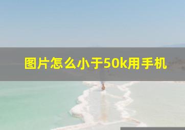 图片怎么小于50k用手机