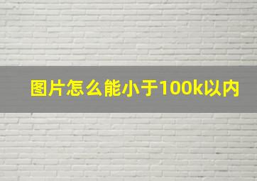 图片怎么能小于100k以内