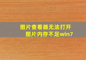 图片查看器无法打开图片内存不足win7