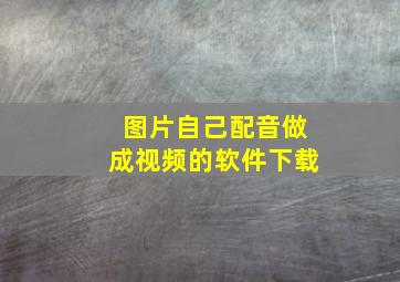 图片自己配音做成视频的软件下载