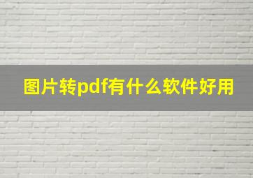 图片转pdf有什么软件好用