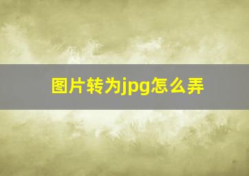 图片转为jpg怎么弄