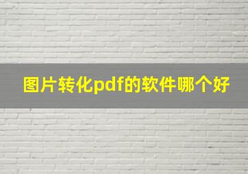 图片转化pdf的软件哪个好