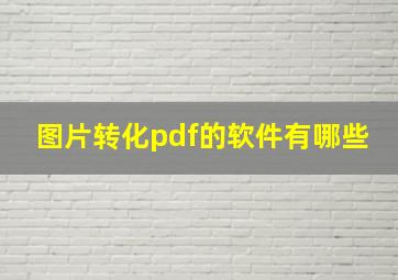 图片转化pdf的软件有哪些