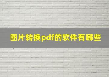 图片转换pdf的软件有哪些