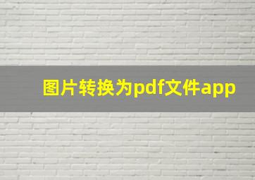 图片转换为pdf文件app