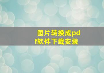 图片转换成pdf软件下载安装