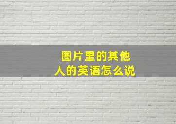 图片里的其他人的英语怎么说