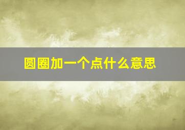 圆圈加一个点什么意思