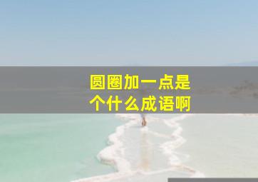 圆圈加一点是个什么成语啊