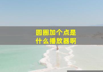 圆圈加个点是什么播放器啊