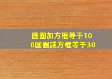 圆圈加方框等于100圆圈减方框等于30