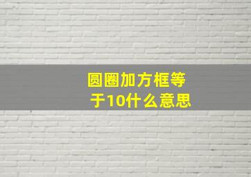 圆圈加方框等于10什么意思