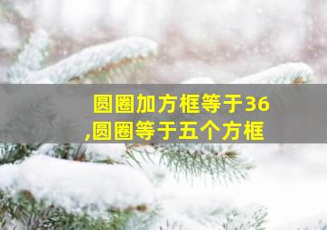 圆圈加方框等于36,圆圈等于五个方框