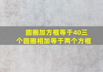 圆圈加方框等于40三个圆圈相加等于两个方框