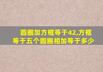 圆圈加方框等于42,方框等于五个圆圈相加等于多少