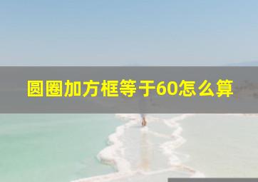 圆圈加方框等于60怎么算