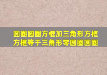 圆圈圆圈方框加三角形方框方框等于三角形零圆圈圆圈