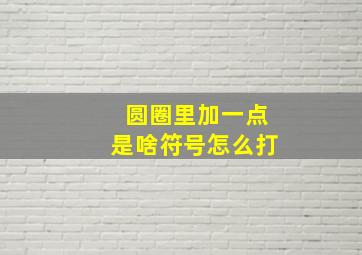 圆圈里加一点是啥符号怎么打