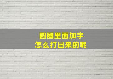 圆圈里面加字怎么打出来的呢