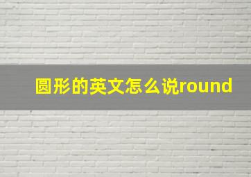 圆形的英文怎么说round