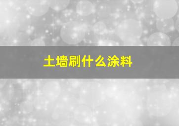 土墙刷什么涂料