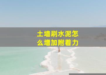 土墙刷水泥怎么增加附着力