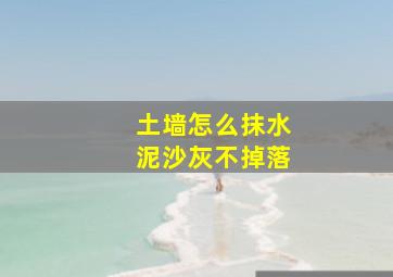 土墙怎么抹水泥沙灰不掉落