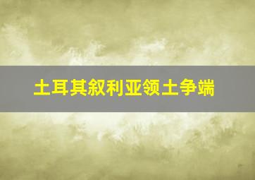 土耳其叙利亚领土争端