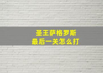 圣王萨格罗斯最后一关怎么打