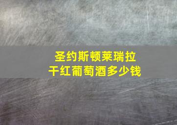 圣约斯顿莱瑞拉干红葡萄酒多少钱