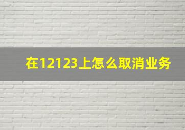 在12123上怎么取消业务