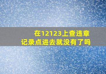 在12123上查违章记录点进去就没有了吗