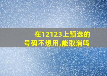 在12123上预选的号码不想用,能取消吗