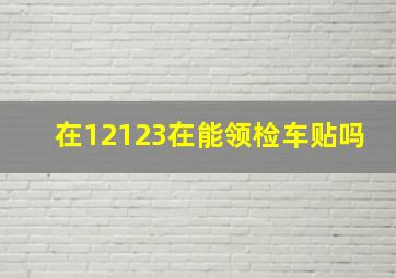 在12123在能领检车贴吗